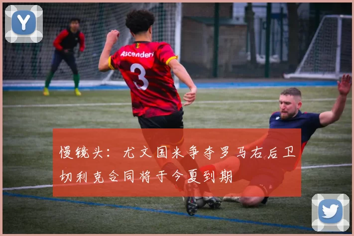 慢镜头：尤文国米争夺罗马右后卫切利克合同将于今夏到期