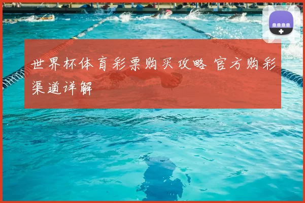 世界杯体育彩票购买攻略 官方购彩渠道详解