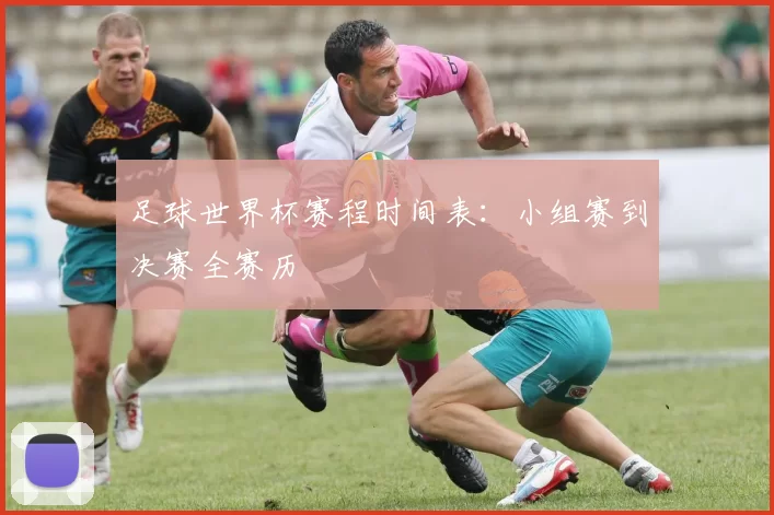 足球世界杯赛程时间表:小组赛到决赛全赛历