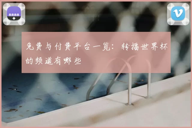 免费与付费平台一览：转播世界杯的频道有哪些