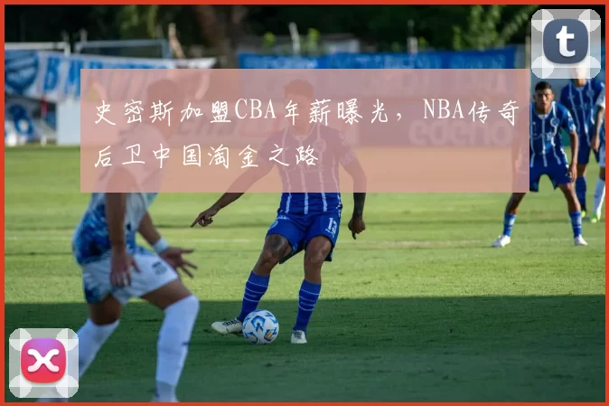 史密斯加盟CBA年薪曝光，NBA传奇后卫中国淘金之路