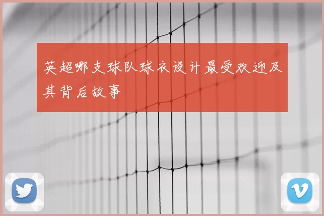 英超哪支球队球衣设计最受欢迎及其背后故事