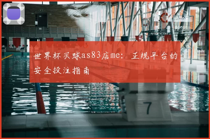 世界杯买球as83店me：正规平台的安全投注指南