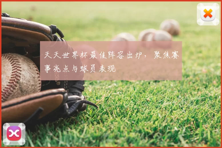 天天世界杯最佳阵容出炉,聚焦赛事亮点与球员表现