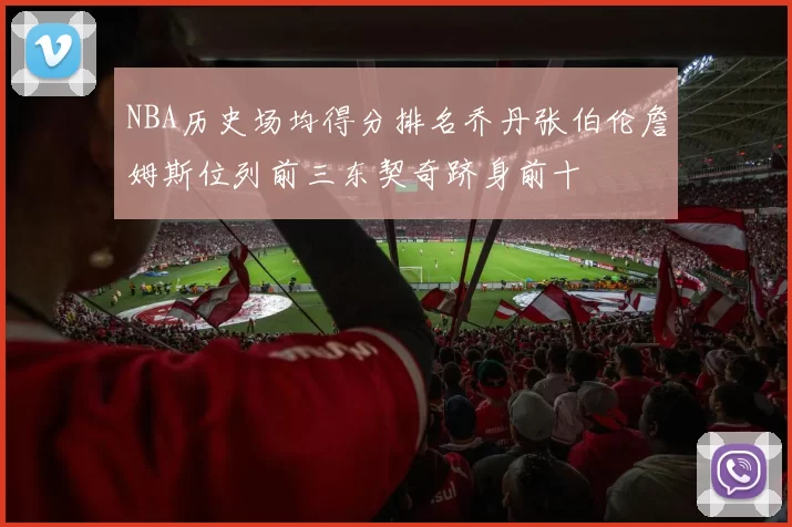 NBA历史场均得分排名乔丹张伯伦詹姆斯位列前三东契奇跻身前十