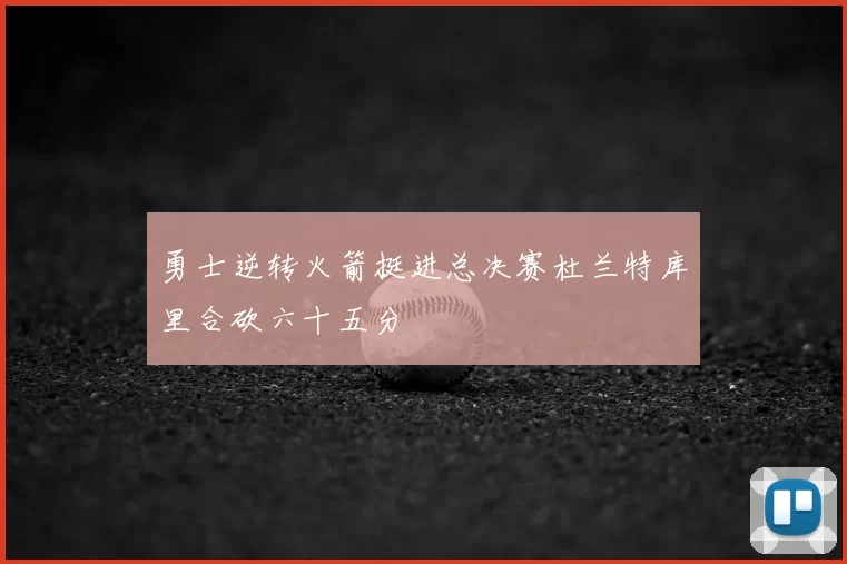 勇士逆转火箭挺进总决赛杜兰特库里合砍六十五分