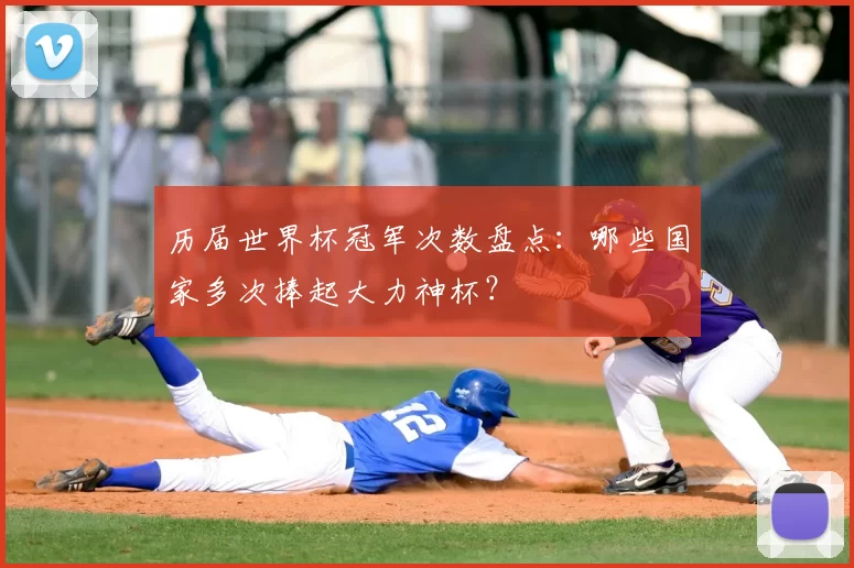历届世界杯冠军次数盘点:哪些国家多次捧起大力神杯?