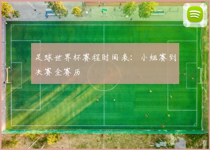 足球世界杯赛程时间表:小组赛到决赛全赛历