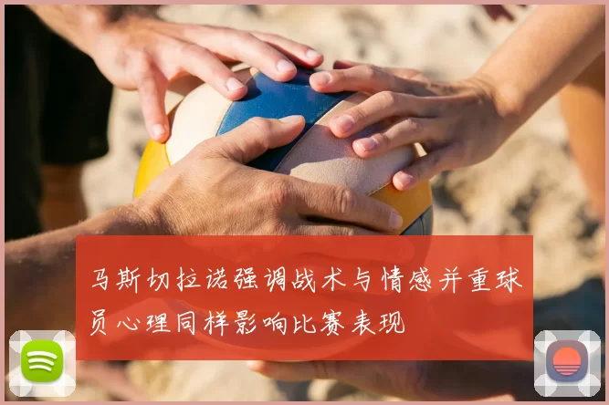 马斯切拉诺强调战术与情感并重球员心理同样影响比赛表现