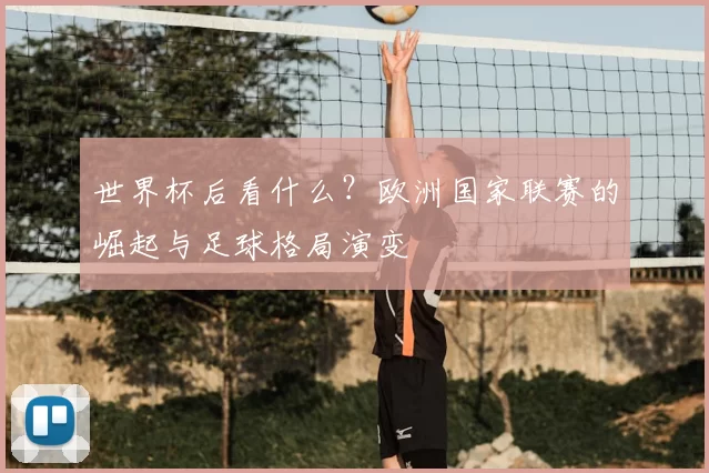 世界杯后看什么?欧洲国家联赛的崛起与足球格局演变