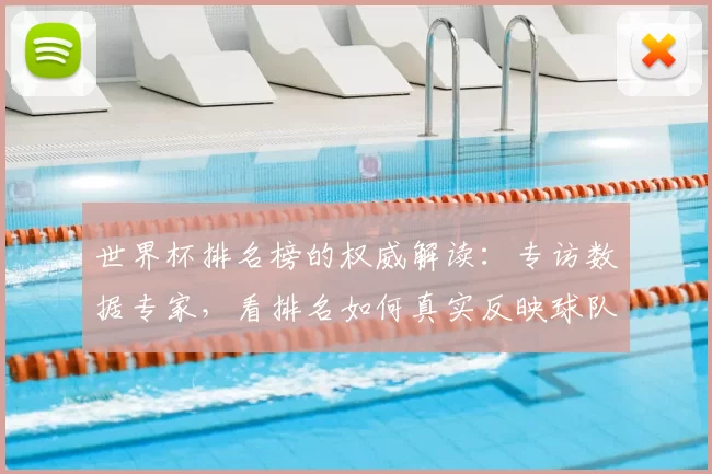 世界杯排名榜的权威解读：专访数据专家，看排名如何真实反映球队实力