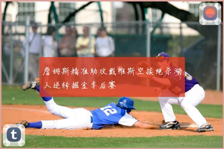 詹姆斯精准助攻戴维斯空接绝杀湖人逆转掘金季后赛