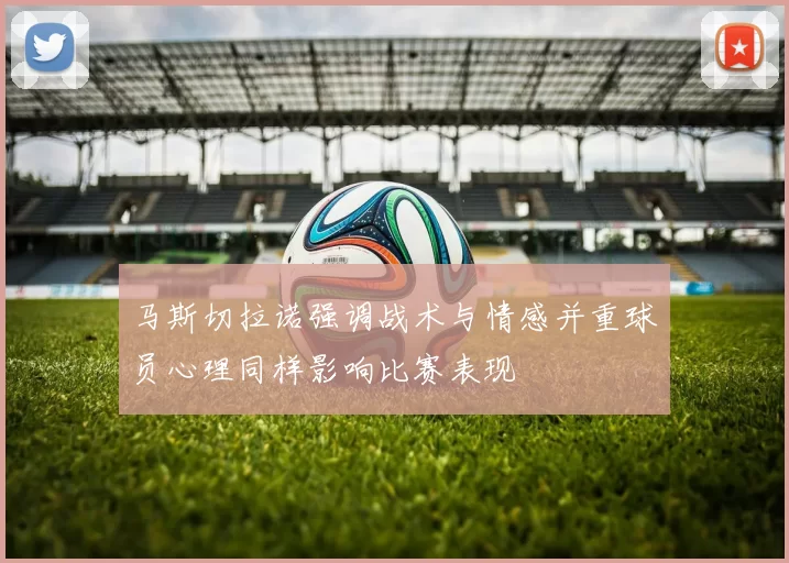 马斯切拉诺强调战术与情感并重球员心理同样影响比赛表现