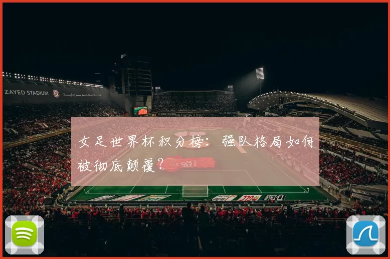 女足世界杯积分榜：强队格局如何被彻底颠覆？