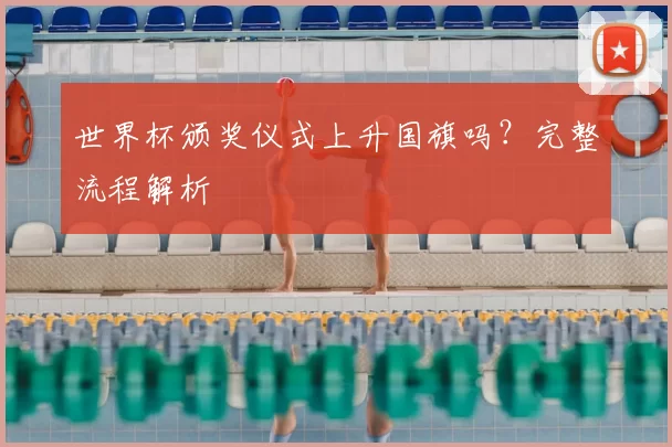 世界杯颁奖仪式上升国旗吗？完整流程解析
