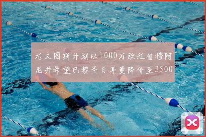 尤文图斯计划以1000万欧租借穆阿尼并希望巴黎圣日耳曼降价至3500万