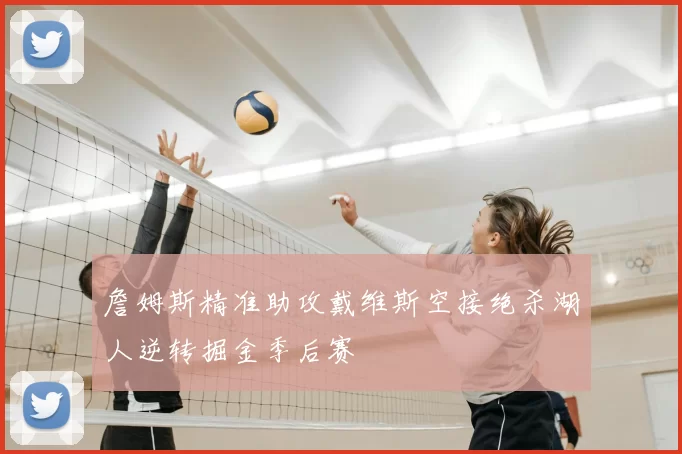 詹姆斯精准助攻戴维斯空接绝杀湖人逆转掘金季后赛