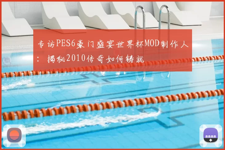 专访PES6豪门盛宴世界杯MOD制作人：揭秘2010传奇如何铸就
