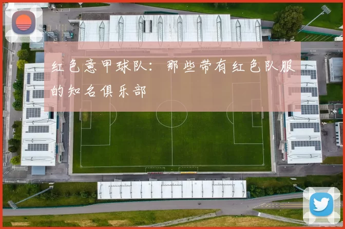 红色意甲球队:那些带有红色队服的知名俱乐部