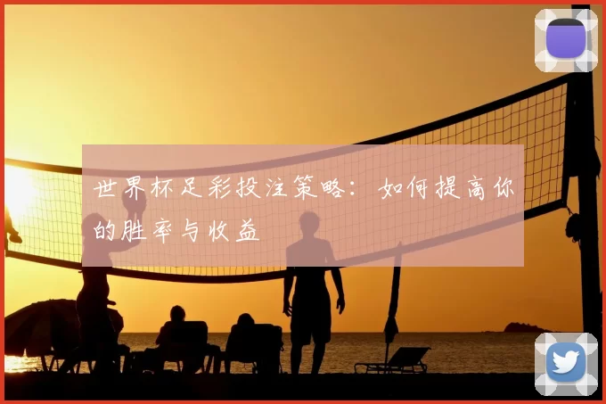 世界杯足彩投注策略:如何提高你的胜率与收益