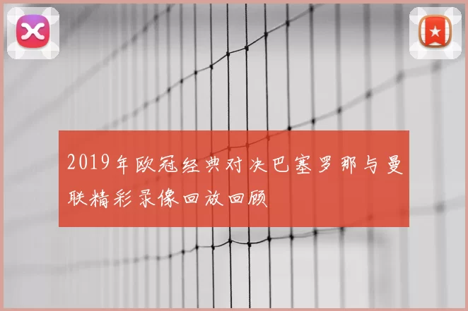 2019年欧冠经典对决巴塞罗那与曼联精彩录像回放回顾