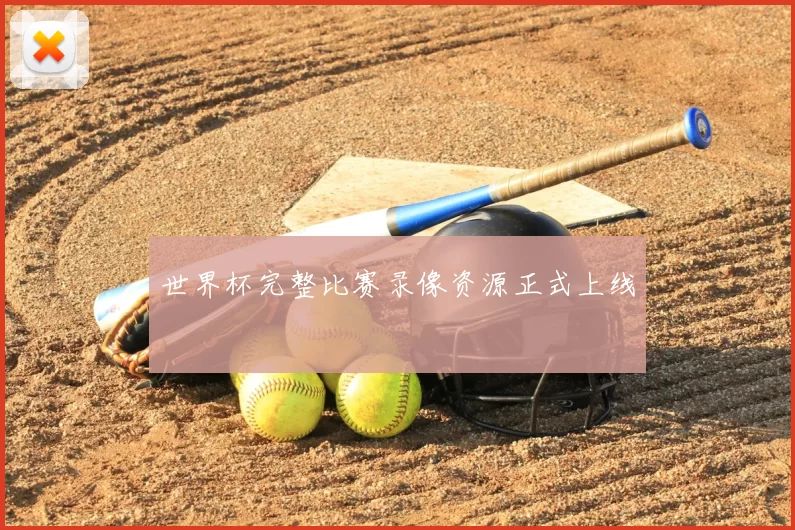 世界杯完整比赛录像资源正式上线