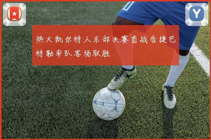 热火凯尔特人东部决赛首战告捷巴特勒率队客场取胜