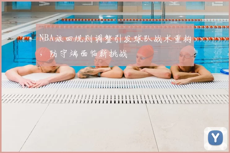 NBA放回规则调整引发球队战术重构，防守端面临新挑战