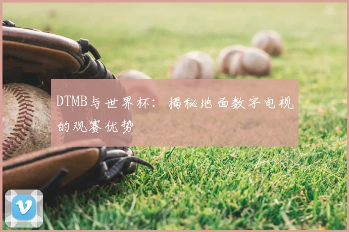 DTMB与世界杯:揭秘地面数字电视的观赛优势