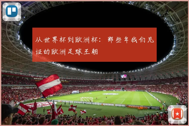 从世界杯到欧洲杯：那些年我们见证的欧洲足球王朝