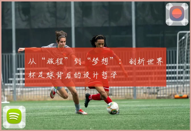 从“旅程”到“梦想”:剖析世界杯足球背后的设计哲学