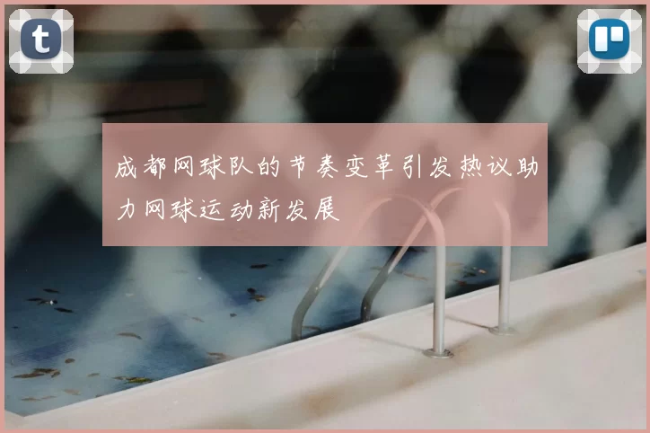 成都网球队的节奏变革引发热议助力网球运动新发展