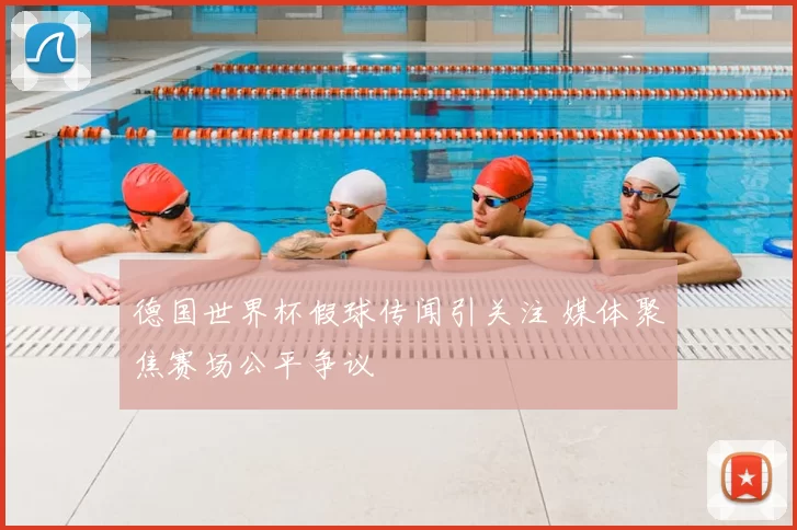 德国世界杯假球传闻引关注 媒体聚焦赛场公平争议