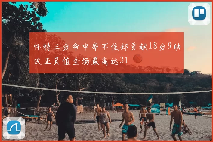 怀特三分命中率不佳却贡献18分9助攻正负值全场最高达31