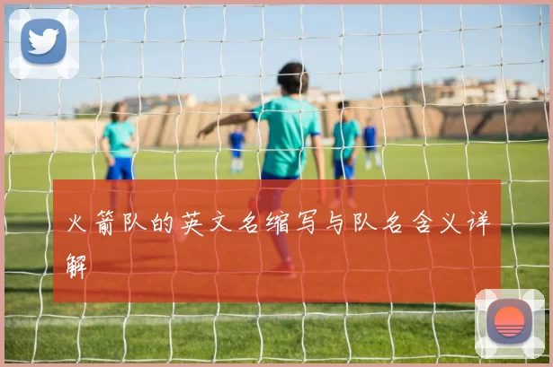 火箭队的英文名缩写与队名含义详解