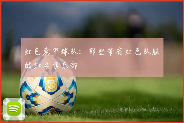 红色意甲球队:那些带有红色队服的知名俱乐部