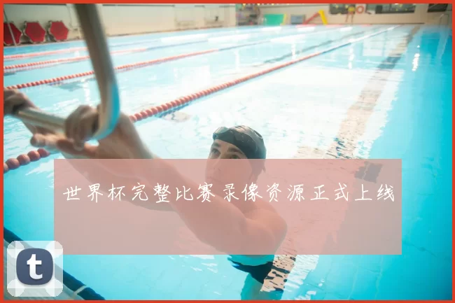 世界杯完整比赛录像资源正式上线