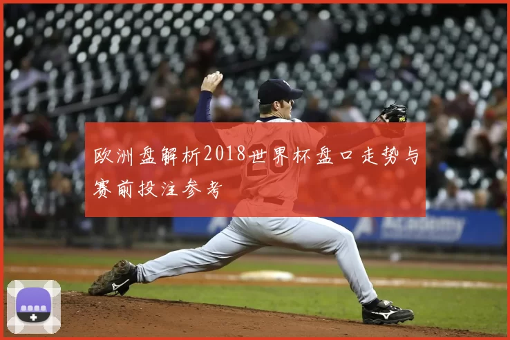欧洲盘解析2018世界杯盘口走势与赛前投注参考