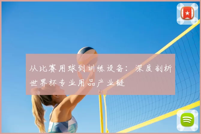 从比赛用球到训练设备:深度剖析世界杯专业用品产业链