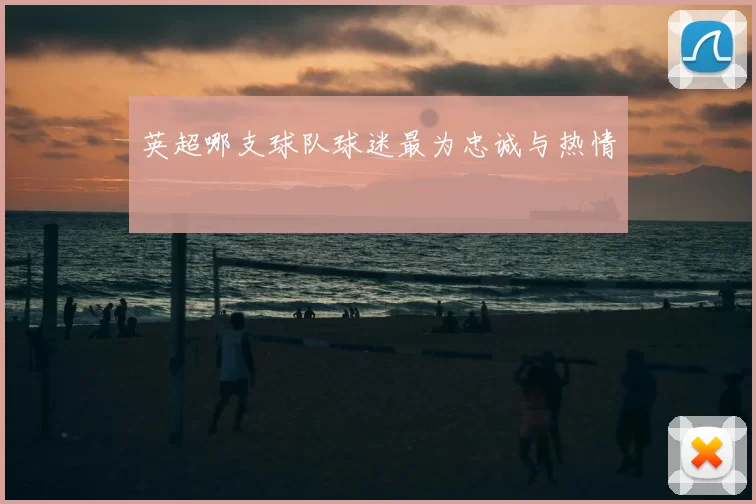 英超哪支球队球迷最为忠诚与热情