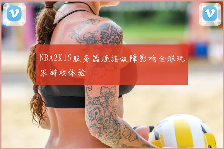 NBA2K19服务器连接故障影响全球玩家游戏体验