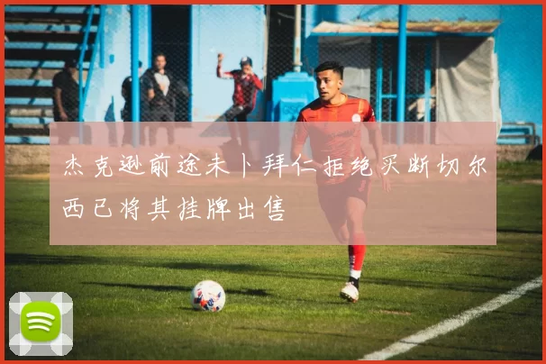 杰克逊前途未卜拜仁拒绝买断切尔西已将其挂牌出售