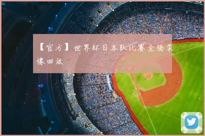 【官方】世界杯日本队比赛全场录像回放