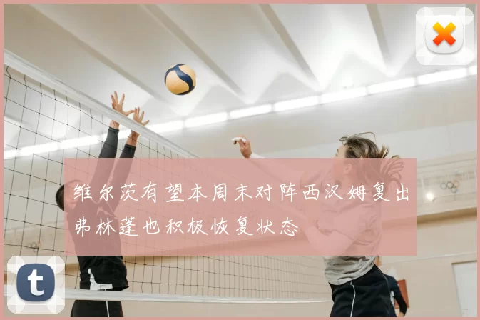 维尔茨有望本周末对阵西汉姆复出弗林蓬也积极恢复状态