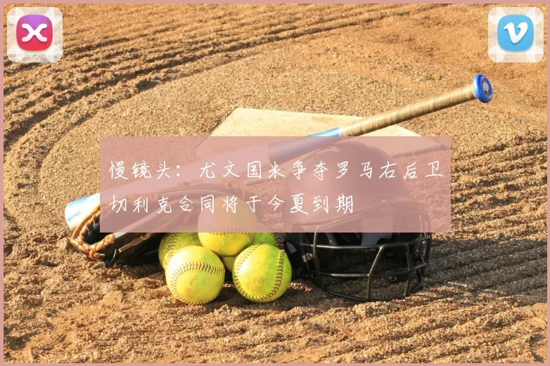 慢镜头：尤文国米争夺罗马右后卫切利克合同将于今夏到期
